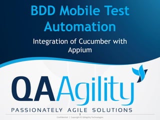 BDD Mobile Test
Automation
Integration of Cucumber with
Appium
Confidential | Copyright © QAAgility Technologies
 