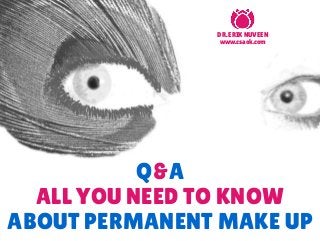 Q&A
ALL YOU NEED TO KNOW
ABOUT PERMANENT MAKE UP
DR. ERIK NUVEEN
www.csaok.com
 