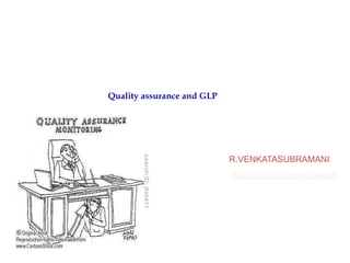 Quality assurance and GLP




                            R.VENKATASUBRAMANI
                            TOXICOLOGY DEPARTMENT
 