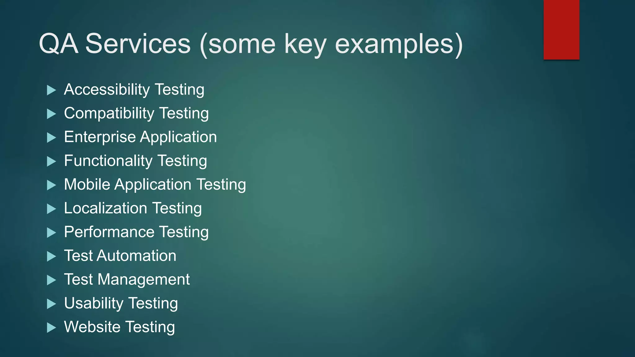 QA Services (some key examples)
 Accessibility Testing
 Compatibility Testing
 Enterprise Application
 Functionality Testing
 Mobile Application Testing
 Localization Testing
 Performance Testing
 Test Automation
 Test Management
 Usability Testing
 Website Testing
 