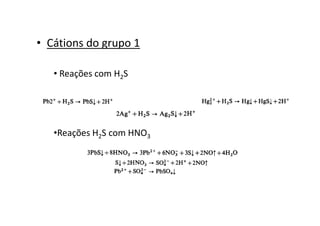 • Cátions do grupo 1
• Reações com H2S
•Reações H2S com HNO3
 