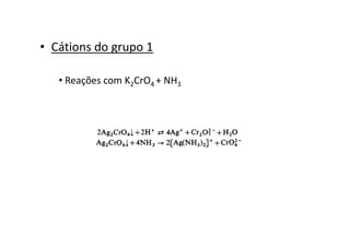• Cátions do grupo 1
• Reações com K2CrO4 + NH3
 