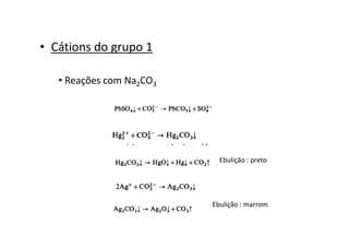 • Cátions do grupo 1
• Reações com Na2CO3
Ebulição : preto
Ebulição : marrom
 