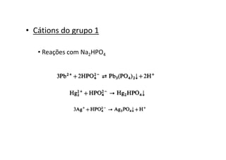• Cátions do grupo 1
• Reações com Na2HPO4
 