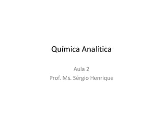 Química Analítica
Aula 2
Prof. Ms. Sérgio Henrique
 