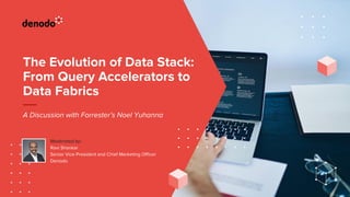 The Evolution of Data Stack:
From Query Accelerators to
Data Fabrics
A Discussion with Forrester’s Noel Yuhanna
Moderated by:
Ravi Shankar
Senior Vice President and Chief Marketing Officer
Denodo
 