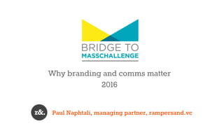 Why branding and comms matter
2016
Paul Naphtali, managing partner, rampersand.vc
 