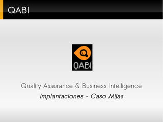 QABI




  Quality Assurance & Business Intelligence
        Implantaciones – Caso Mijas
 