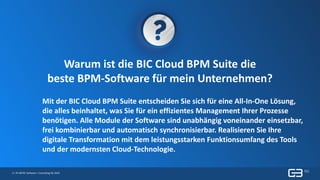 4 | © GBTEC Software + Consulting AG 2019
Warum ist die BIC Cloud BPM Suite die
beste BPM-Software für mein Unternehmen?
Mit der BIC Cloud BPM Suite entscheiden Sie sich für eine All-In-One Lösung,
die alles beinhaltet, was Sie für ein effizientes Management Ihrer Prozesse
benötigen. Alle Module der Software sind unabhängig voneinander einsetzbar,
frei kombinierbar und automatisch synchronisierbar. Realisieren Sie Ihre
digitale Transformation mit dem leistungsstarken Funktionsumfang des Tools
und der modernsten Cloud-Technologie.
 
