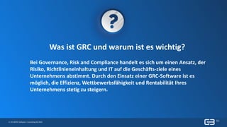 6 | © GBTEC Software + Consulting AG 2019
Was ist GRC und warum ist es wichtig?
Bei Governance, Risk and Compliance handelt es sich um einen Ansatz, der
Risiko, Richtlinieneinhaltung und IT auf die Geschäfts-ziele eines
Unternehmens abstimmt. Durch den Einsatz einer GRC-Software ist es
möglich, die Effizienz, Wettbewerbsfähigkeit und Rentabilität Ihres
Unternehmens stetig zu steigern.
 