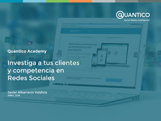 Social Media Intelligence
Quantico Academy
Investiga a tus clientes
y competencia en
Redes Sociales
Javier Albarracín Valdivia
ABRIL 2016
 