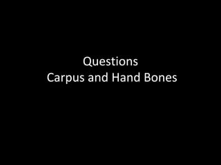 Questions
Carpus and Hand Bones
 