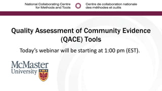 Quality Assessment of Community Evidence
(QACE) Tools
Today’s webinar will be starting at 1:00 pm (EST).
 