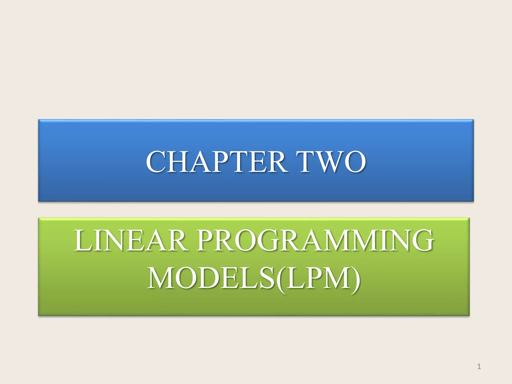 CHAPTER TWO
LINEAR PROGRAMMING
MODELS(LPM)
1
 