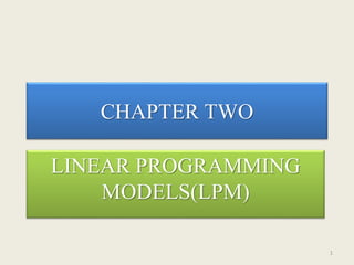 CHAPTER TWO
LINEAR PROGRAMMING
MODELS(LPM)
1
 