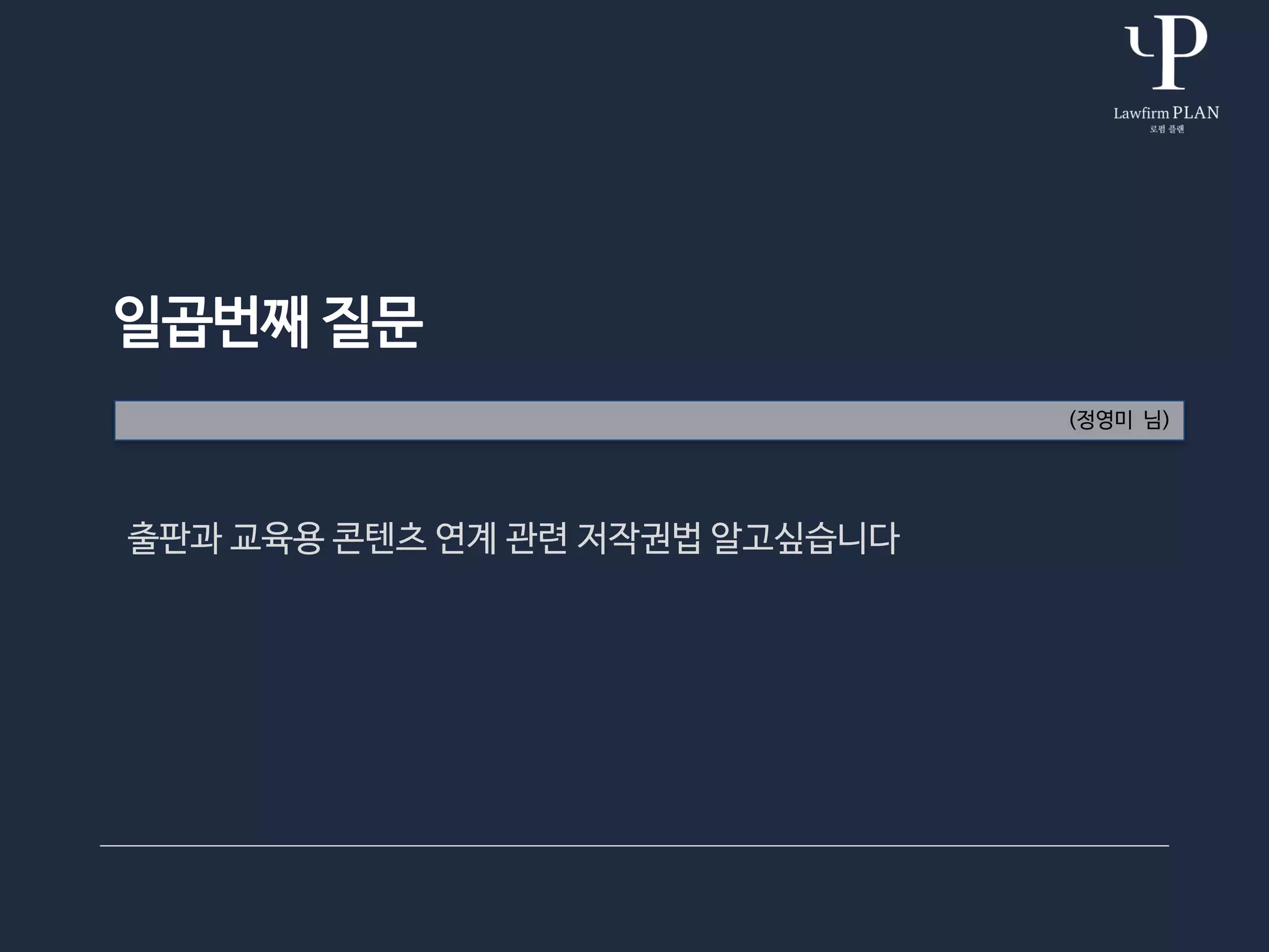 일곱번째 질문
(정영미 님)
출판과 교육용 콘텐츠 연계 관련 저작권법 알고싶습니다
 