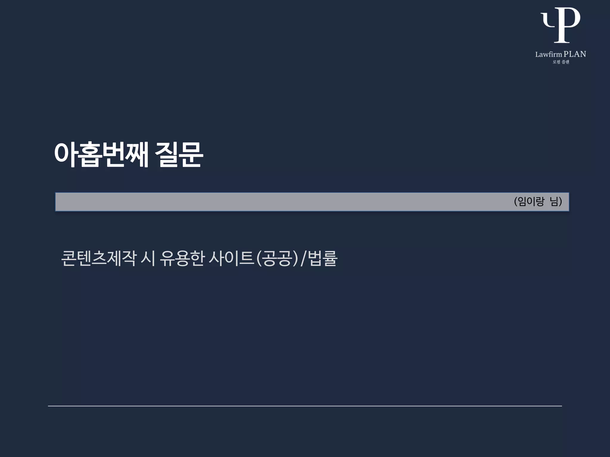 아홉번째 질문
(임이랑 님)
콘텐츠제작 시 유용한 사이트(공공)/법률
 