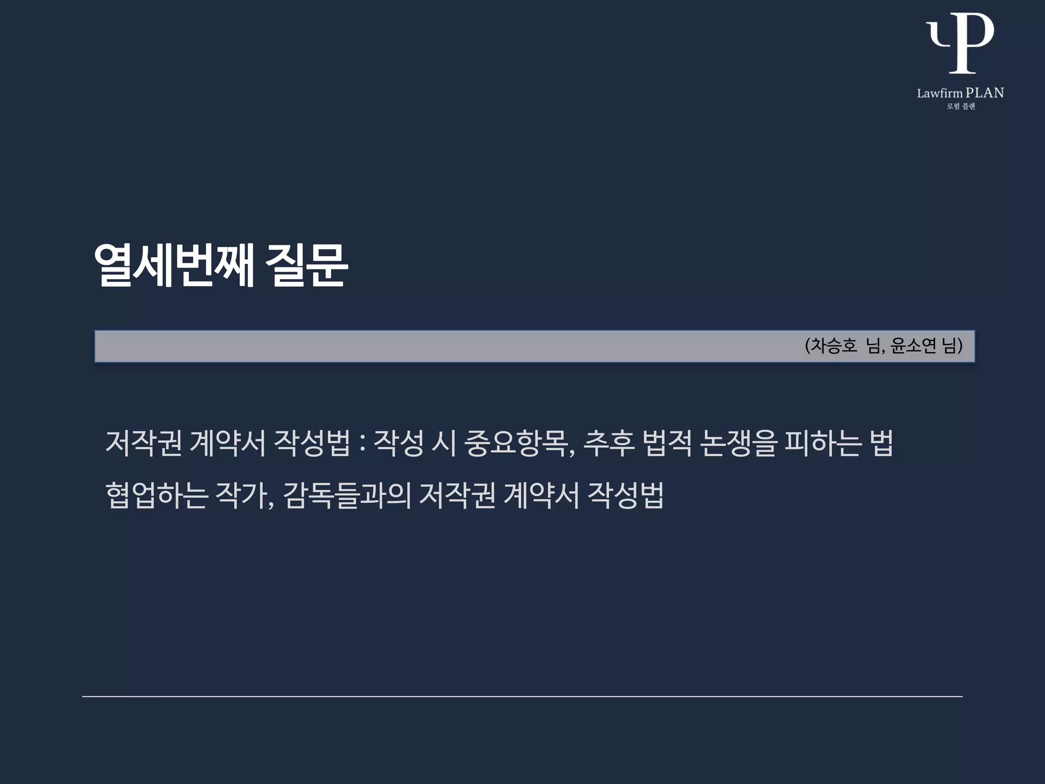 열세번째 질문
(차승호 님, 윤소연 님)
저작권 계약서 작성법 : 작성 시 중요항목, 추후 법적 논쟁을 피하는 법
협업하는 작가, 감독들과의 저작권 계약서 작성법
 