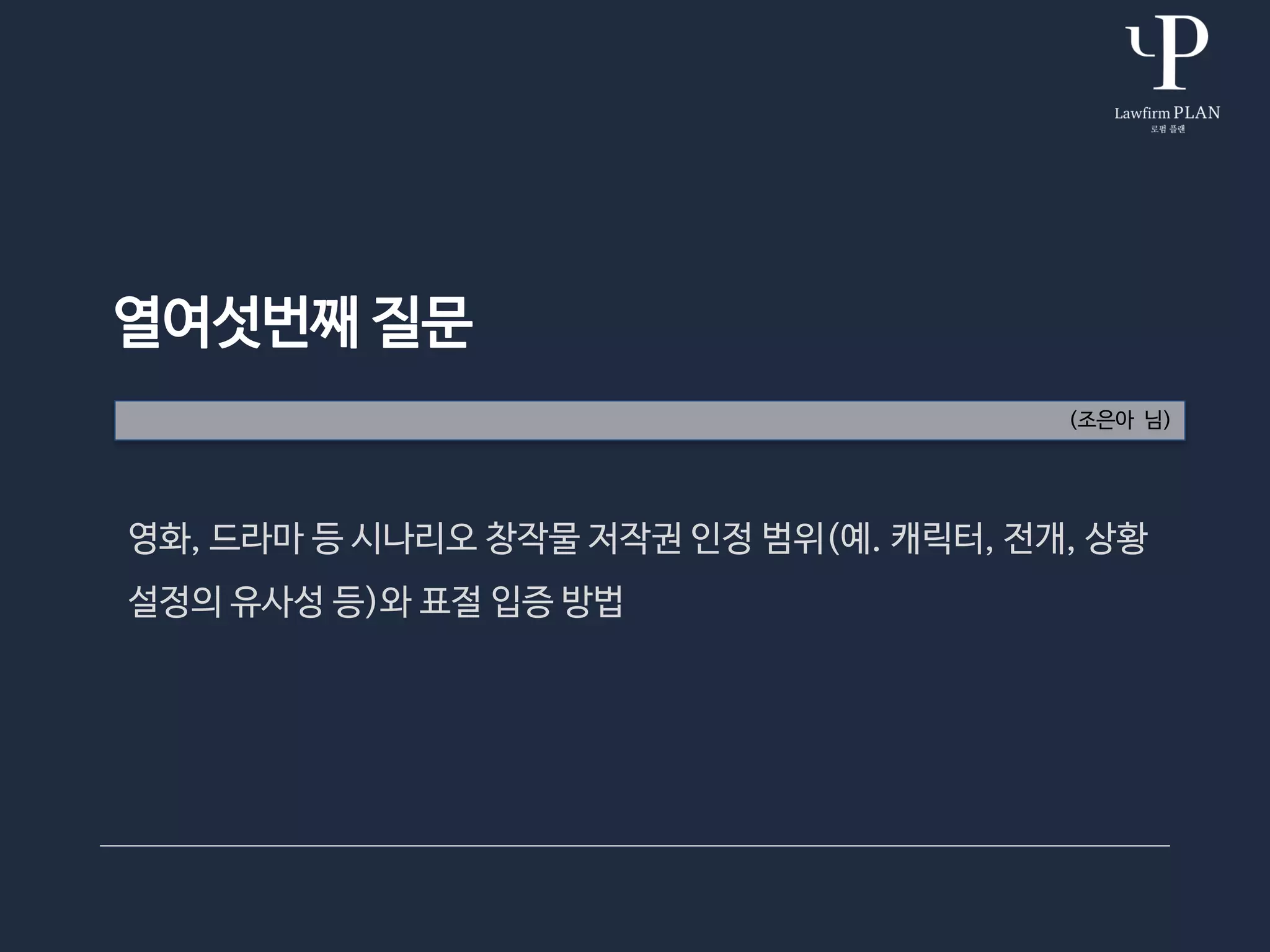 열여섯번째 질문
(조은아 님)
영화, 드라마 등 시나리오 창작물 저작권 인정 범위(예. 캐릭터, 전개, 상황
설정의 유사성 등)와 표절 입증 방법
 
