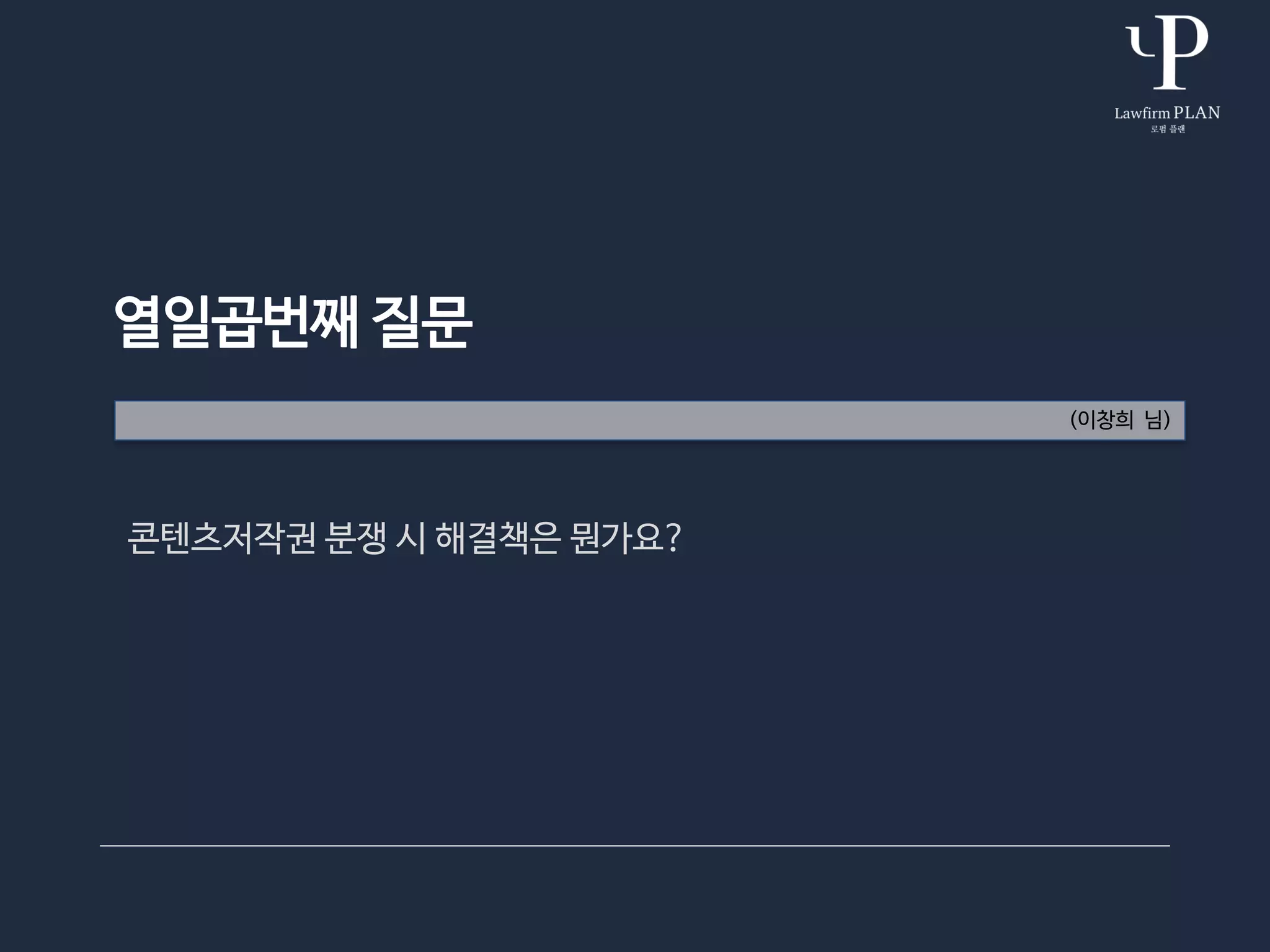 열일곱번째 질문
(이창희 님)
콘텐츠저작권 분쟁 시 해결책은 뭔가요?
 