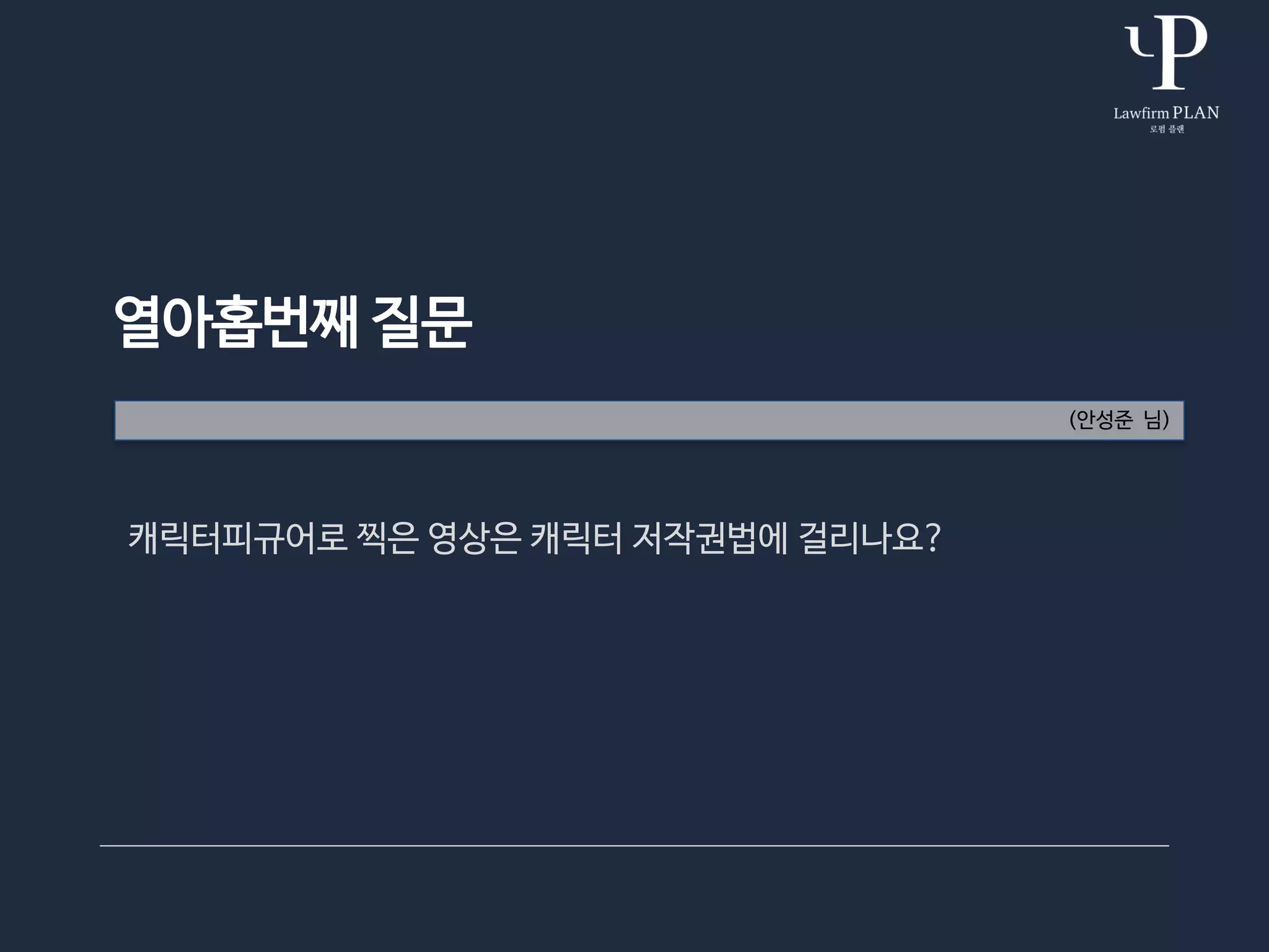 열아홉번째 질문
(안성준 님)
캐릭터피규어로 찍은 영상은 캐릭터 저작권법에 걸리나요?
 