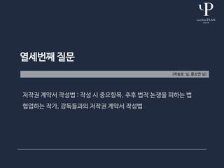 열세번째 질문
(차승호 님, 윤소연 님)
저작권 계약서 작성법 : 작성 시 중요항목, 추후 법적 논쟁을 피하는 법
협업하는 작가, 감독들과의 저작권 계약서 작성법
 
