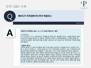 송수진 님
패러디가 저작권에 어디까지 허용되나
Q
A
강연 Q&A 사례
서울민사지방법원 2001. 11. 1.자 2001카합1837 결정
<사실관계>
가수 이모씨가 가수 서태지씨의 ‘컴백홈’을 패러디한 ‘컴배콤’이라는 노래를 만들어 음반
과 뮤직비디오를 제작한 데 대하여 서태지씨 측에서 저작권침해금지 가처분신청을 한
사건인데, 법원은 해당 패러디를 공정한 인용으로 보지 않는다는 전제하에 가처분신청을
받아들였다.
<법원의 판단>
이른바 패러디가 당해 저작물에 대한 자유이용의 범주로서 허용될 여지가 있음은 부인
할 수 없다고 하겠으나, 그러한 패러디는 우리 저작권법이 인정하고 있는 저작권자의 동
일성유지권과 필연적으로 충돌할 수 밖에 없는 이상 그러한 동일성유지권의 본질적인
부분을 침해하지 않는 범위 내에서 예외적으로만 허용되는 것으로 보아야 할 것이고, 이
러한 관점에서 패러디로서 저작물의 변형적 이용이 허용되는 경우인지 여부는 저작권법
제25조(현재는 제28조) 및 제13조 제2항의 규정취지에 비추어 원저작물에 대한 비평·풍
자 여부, 원저작물의 이용목적과 성격, 이용된 부분의 분량과 질, 이용된 방법과 형태, 소
비자들의 일반적인 관념, 원저작물에 대한 시장수요 내지 가치에 미치는 영향 등을 종합
적으로 고려하여 신중하게 판단하여야 할 것이다.
 