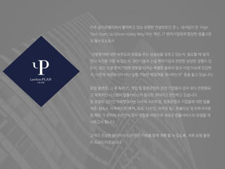 미국 실리콘밸리에서 활약하고 있는 유명한 컨설턴트인 존 L. 네샤임이 쓴 ‘High
Tech Start Up Silicon Valley Way’라는 책은, IT 벤처기업에게 합당한 법률고문
의 필수요소로서
“전문분야에 대한 숙련도와 믿음을 주는 성실성을 갖추고 있는지, 필요할 때 쉽게
만나 조언을 구할 수 있는지, 첨단기술과 신설 벤처기업과 관련한 상당한 경험이 있
는지, 첨단 신설 벤처기업에 영향을 미치는 특별한 종류의 법과 사업 이슈에 민감한
지, 이론적 대응방식이 아닌 실행 가능한 해결책을 제시하는지” 등을 들고 있습니다.
로펌 플랜은, 그 중 특히 IT, 게임 및 문화콘텐츠 관련 기업들의 경우 보다 전문화되
고 체계적인 시스템의 법률서비스가 필요한 분야라고 판단하고 있습니다.
당 로펌의 김민진 대표변호사는 다수의 스타트업, 문화콘텐츠 기업들에 대한 법률
자문, M&A, 지적재산권(특허, 상표, 디자인, 저작권 등), 퍼블리싱 및 피투자자문
등 해당 각 분야의 수년간의 업무 경험을 바탕으로 새로운 법률서비스의 모델을 제
시하고자 합니다.
고객의 진실한 동반자가 되어 멋진 미래를 함께 계획 할 수 있도록, 저희 로펌 플랜
이 도와드리겠습니다.
 