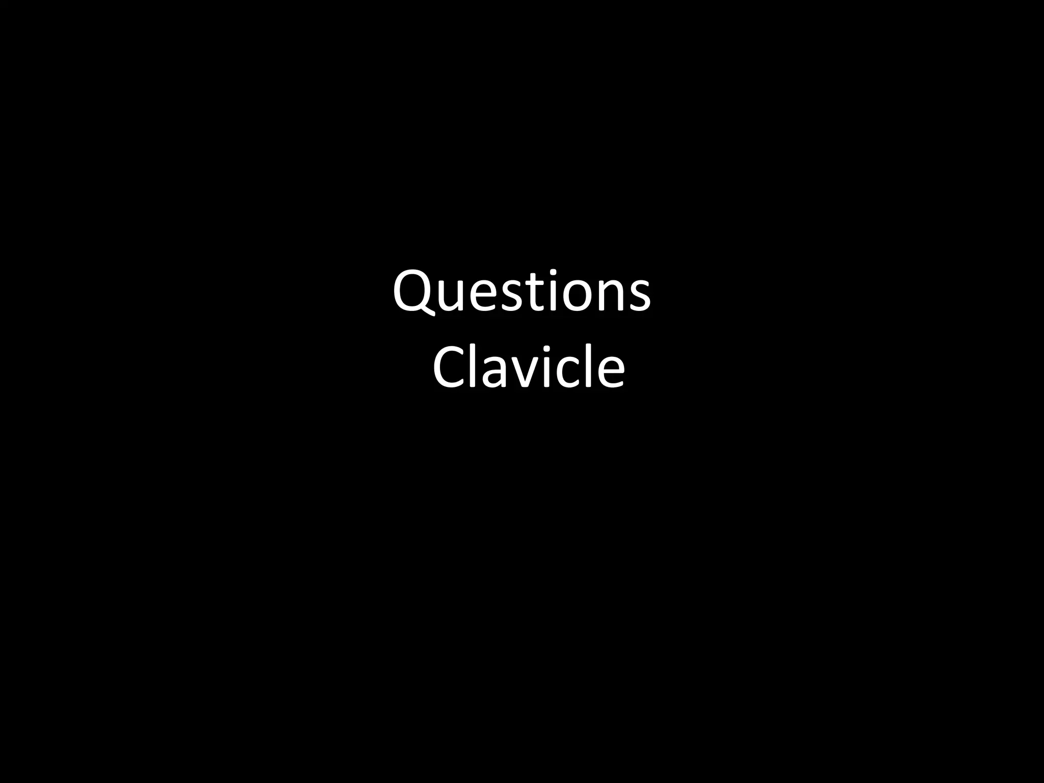 Questions
Clavicle