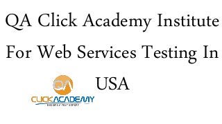 QA Click Academy Institute
For Web Services Testing In
USA
 