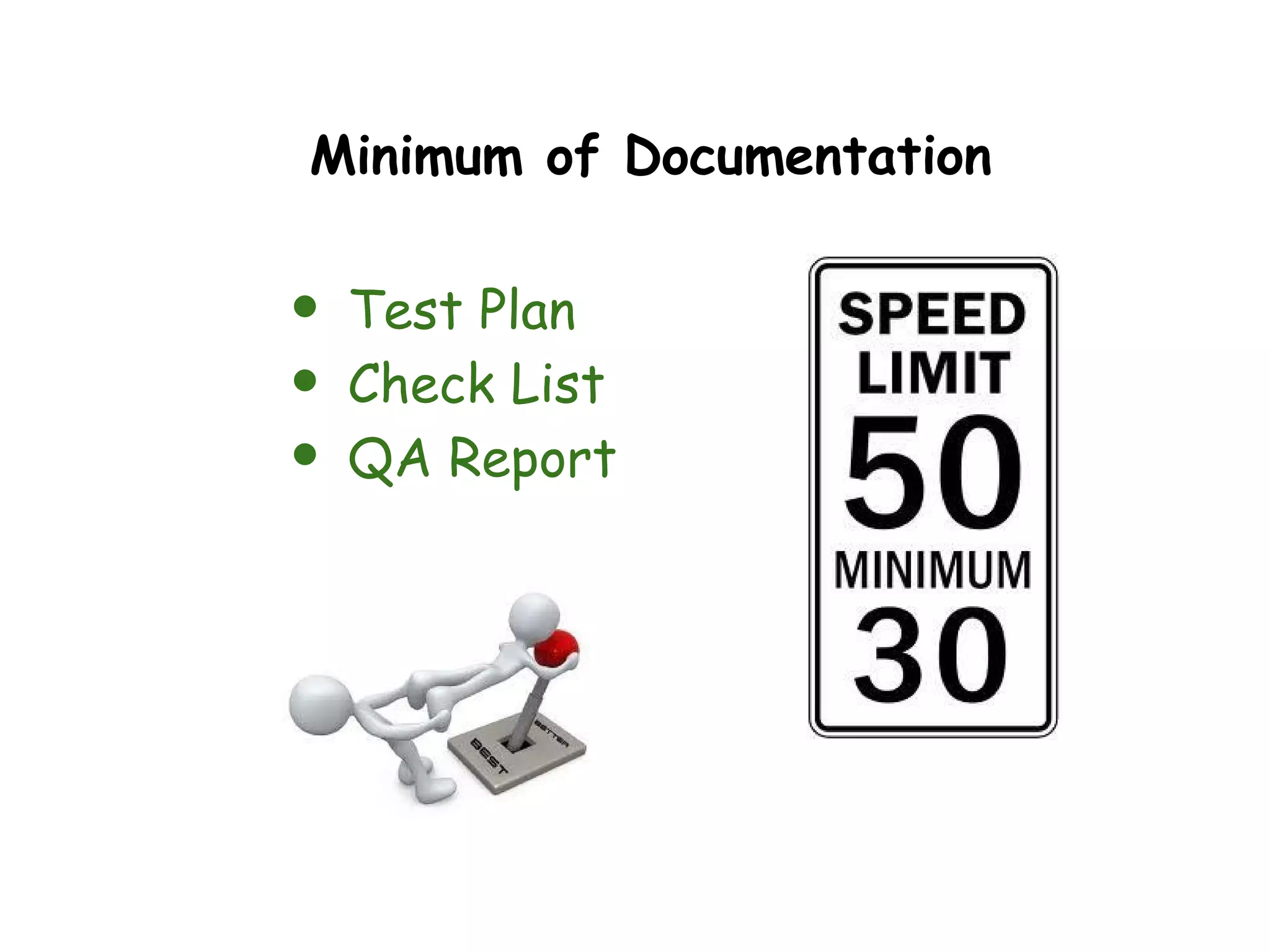 Minimum of Documentation


•   Test Plan
•   Check List
•   QA Report
 