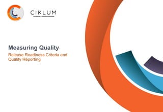 Measuring Quality
Release Readiness Criteria and
Quality Reporting
 