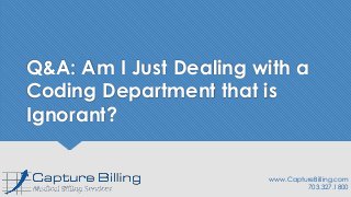 Q&A: Am I Just Dealing with a
Coding Department that is
Ignorant?
www.CaptureBilling.com
703.327.1800
 