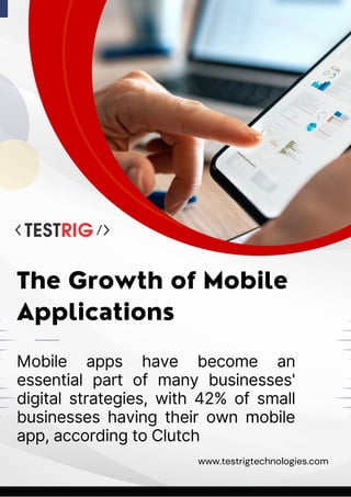 The Growth of Mobile
Applications
www.testrigtechnologies.com
Mobile apps have become an
essential part of many businesses'
digital strategies, with 42% of small
businesses having their own mobile
app, according to Clutch
 