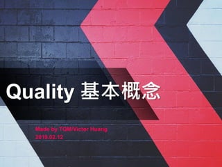 Quality 基本概念
Made by TQM/Victor Huang
2019.02.12
 
