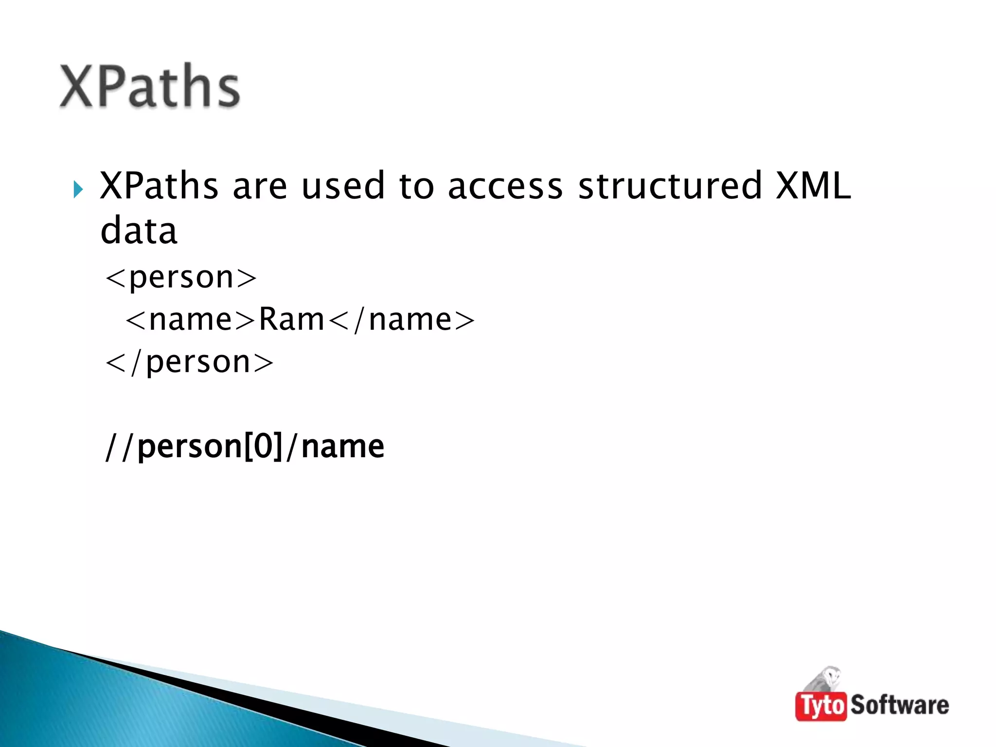 XPaths are used to access structured XML data<person>  <name>Ram</name></person>//person[0]/nameXPaths