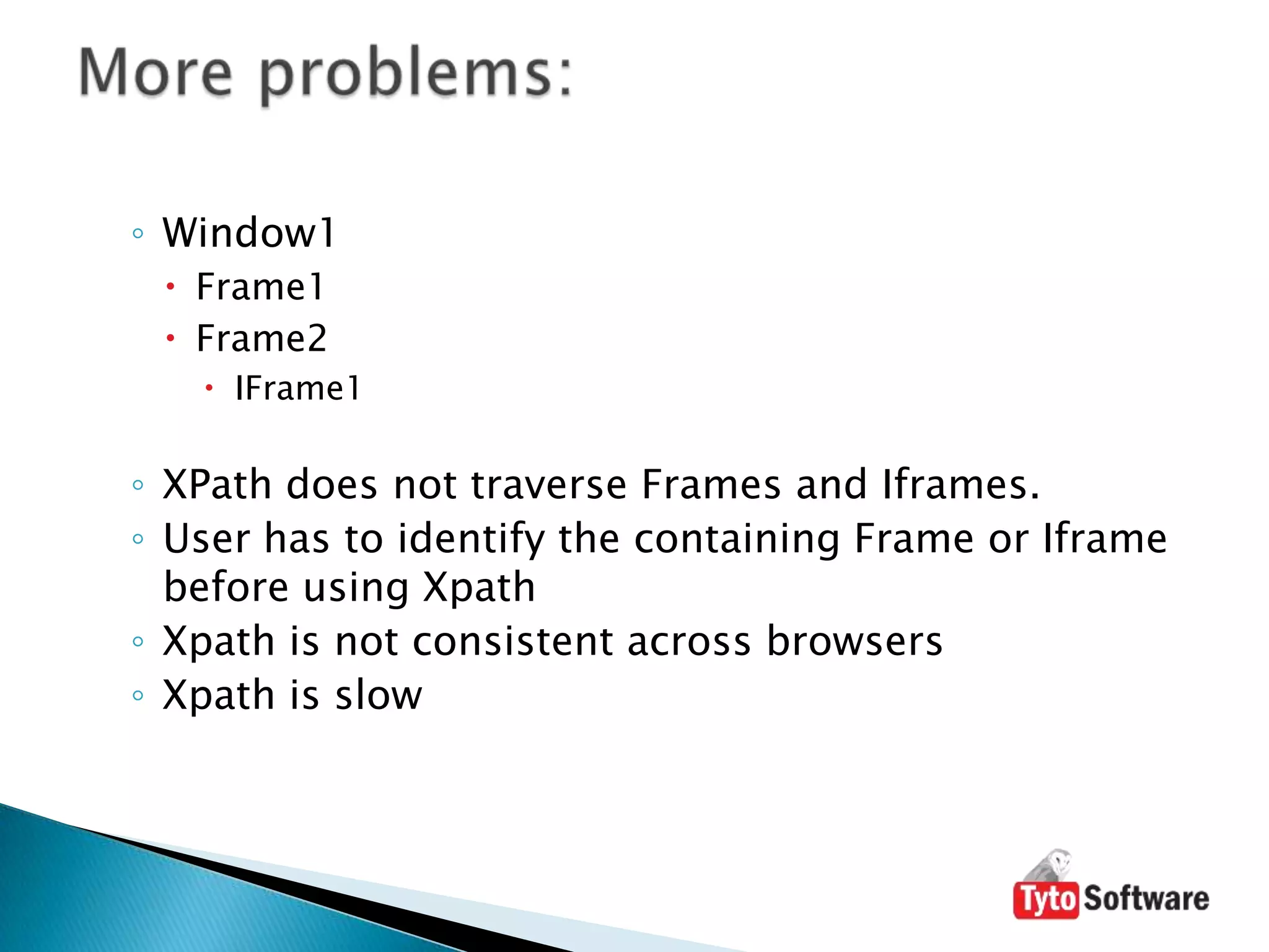 Window1Frame1Frame2IFrame1XPath does not traverse Frames and Iframes.User has to identify the containing Frame or Iframe before using XpathXpath is not consistent across browsersXpath is slowMore problems: