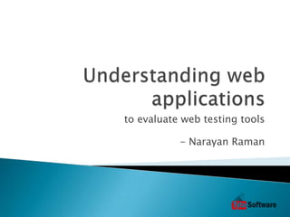 Understanding web applications to evaluate web testing tools - Narayan Raman 