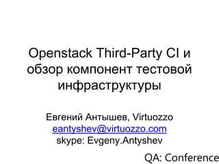 Openstack Third-Party CI и
обзор компонент тестовой
инфраструктуры
Евгений Антышев, Virtuozzo
eantyshev@virtuozzo.com
skype: Evgeny.Antyshev
 