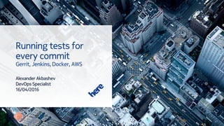Running tests for
every commit
Gerrit, Jenkins, Docker, AWS
Alexander Akbashev
DevOps Specialist
16/04/2016
 