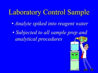 Laboratory Control Sample
• Subjected to all sample prep and
analytical procedures
• Analyte spiked into reagent water
 