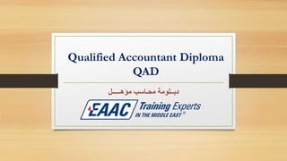 Qualified Accountant Diploma
QAD
‫مؤهـــــل‬ ‫محـاسب‬ ‫دبــلومة‬
 