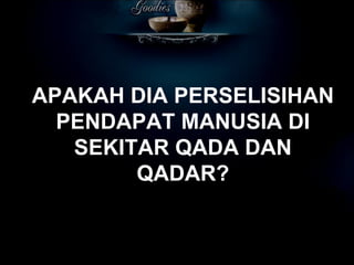 APAKAH DIA PERSELISIHAN PENDAPAT MANUSIA DI SEKITAR QADA DAN QADAR? 