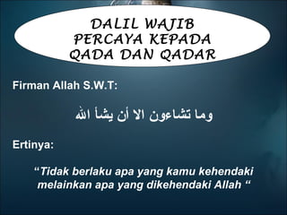 DALIL WAJIB PERCAYA KEPADA QADA DAN QADAR Firman Allah S.W.T:   وما تشاءون الا أن يشأ الله Ertinya:  “ Tidak berlaku apa yang kamu kehendaki melainkan apa yang dikehendaki Allah “ 