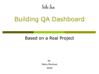 Building QA Dashboard Based on a Real Project by  Petro Porchuk 2010 