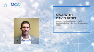 Q&A WITH
DAVID BENCE
Insights into David’s team in MCA
Connect’s Delivery Services Organization
(DSO)
 