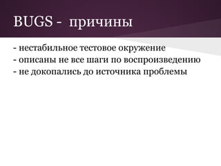 BUGS - причины
- нестабильное тестовое окружение
- описаны не все шаги по воспроизведению
- не докопались до источника проблемы
 