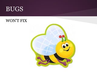 BUGS
WON'T FIX
 
