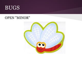 BUGS
OPEN "MINOR"
 