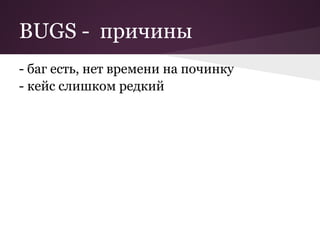 BUGS - причины
- баг есть, нет времени на починку
- кейс слишком редкий
 